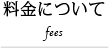 料金について fees