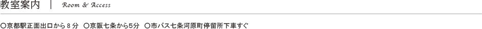 教室案内 Room & Access ○京都駅正面出口から8分　○京阪七条から５分　○市バス七条河原町停留所下車すぐ